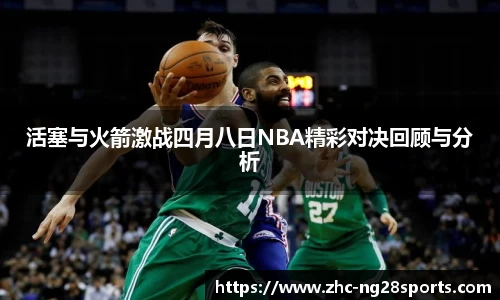 活塞与火箭激战四月八日NBA精彩对决回顾与分析